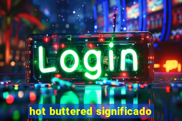 hot buttered significado